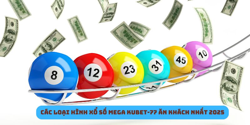 Các loại hình xổ số Mega Kubet-77 ăn khách nhất 2025